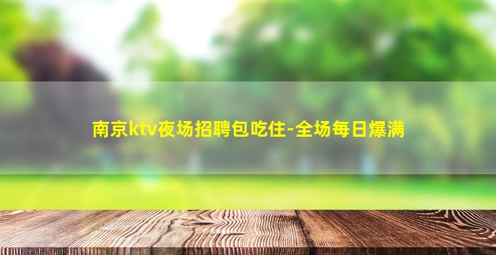 南京ktv夜场招聘包吃住-全场每日爆满